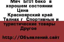 Мяч, БПЛ беко; в хорошем состоянии › Цена ­ 2 100 - Красноярский край, Талнах г. Спортивные и туристические товары » Другое   